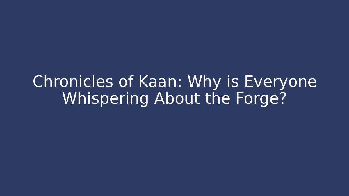 Chronicles of Kaan: Why is Everyone Whispering About the Forge?