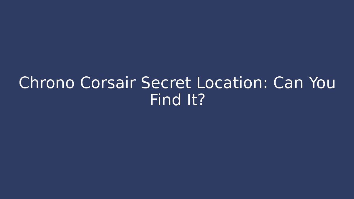 Chrono Corsair Secret Location: Can You Find It?