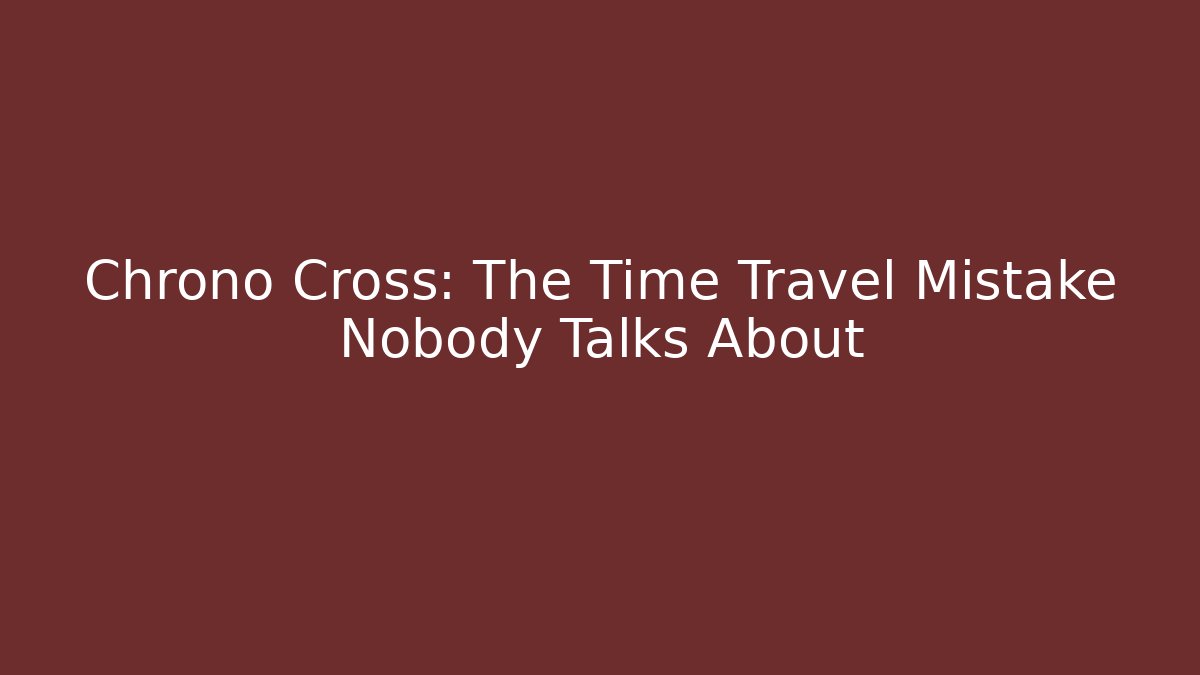 Chrono Cross: The Time Travel Mistake Nobody Talks About