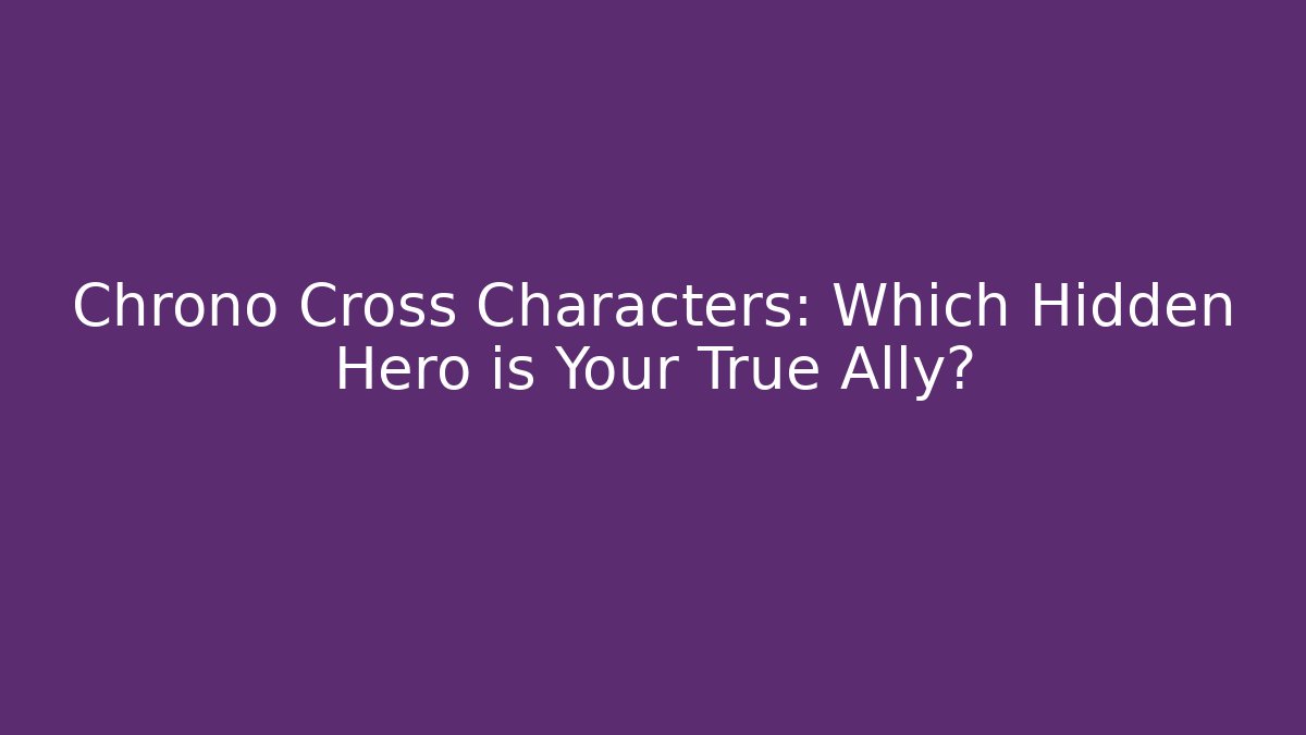 Chrono Cross Characters: Which Hidden Hero is Your True Ally? - Critter Realm