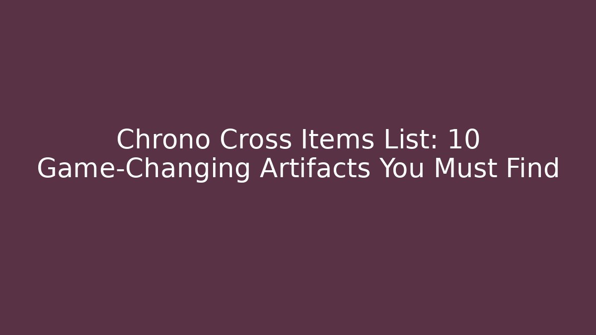 Chrono Cross Items List: 10 Game-Changing Artifacts You Must Find - Critter Realm