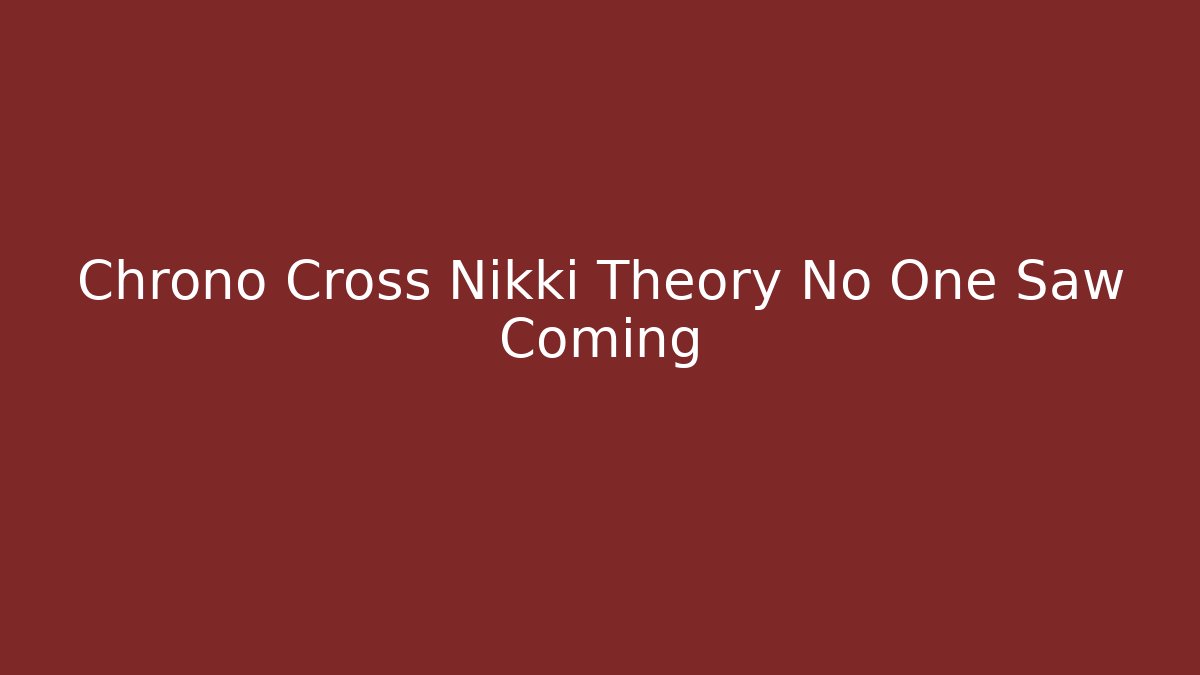 Chrono Cross Nikki Theory No One Saw Coming