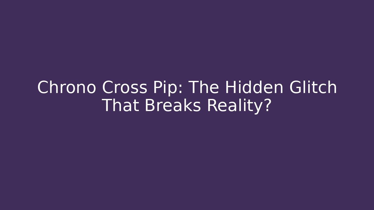 Chrono Cross Pip: The Hidden Glitch That Breaks Reality?