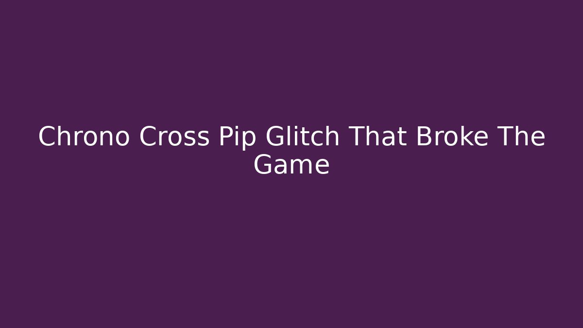 Chrono Cross Pip Glitch That Broke The Game