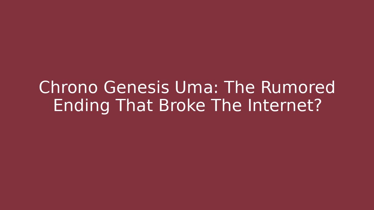 Chrono Genesis Uma: The Rumored Ending That Broke The Internet?