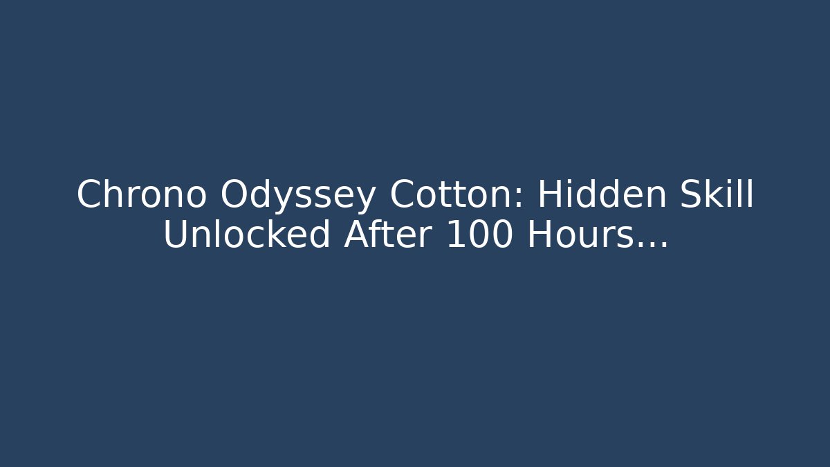 Chrono Odyssey Cotton: Hidden Skill Unlocked After 100 Hours…
