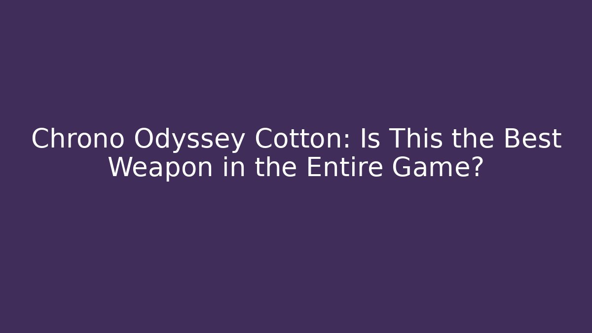 Chrono Odyssey Cotton: Is This the Best Weapon in the Entire Game?