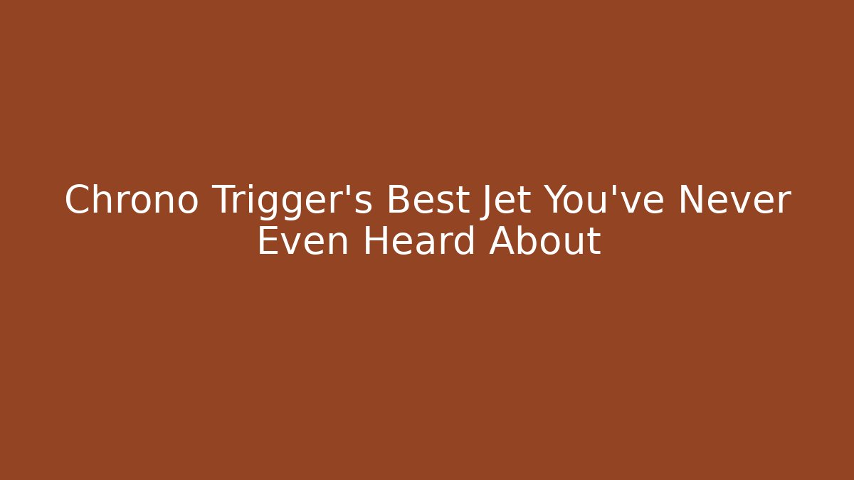 Chrono Trigger's Best Jet You've Never Even Heard About