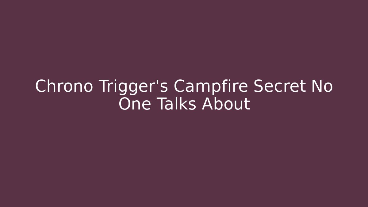 Chrono Trigger's Campfire Secret No One Talks About