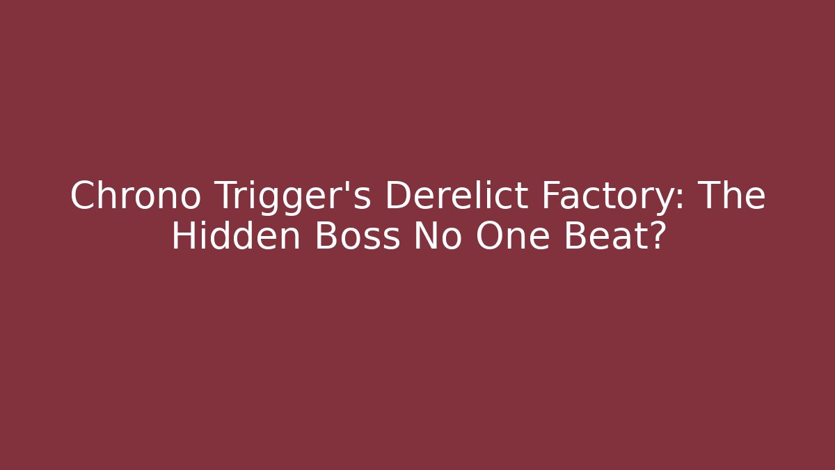 Chrono Trigger's Derelict Factory: The Hidden Boss No One Beat?
