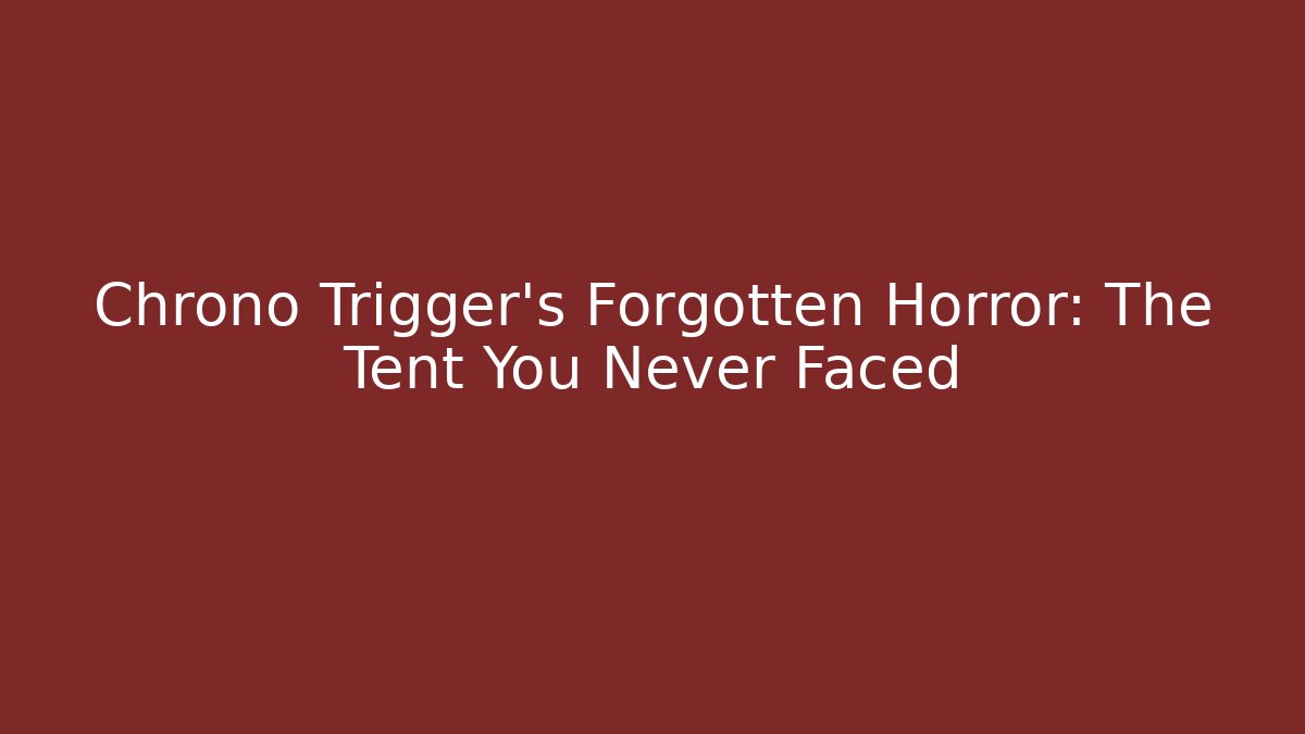 Chrono Trigger's Forgotten Horror: The Tent You Never Faced