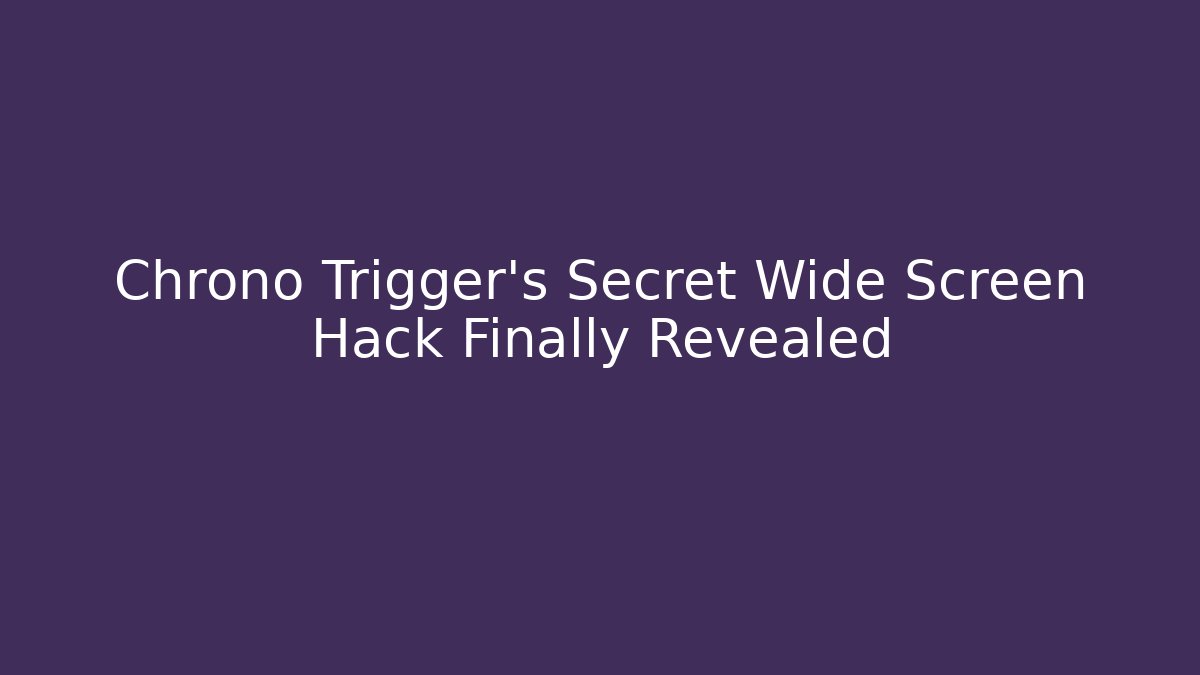 Chrono Trigger's Secret Wide Screen Hack Finally Revealed