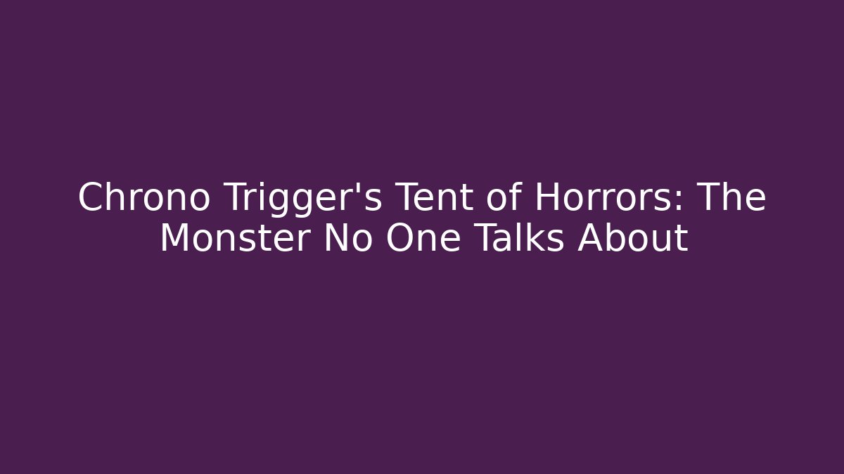 Chrono Trigger's Tent of Horrors: The Monster No One Talks About