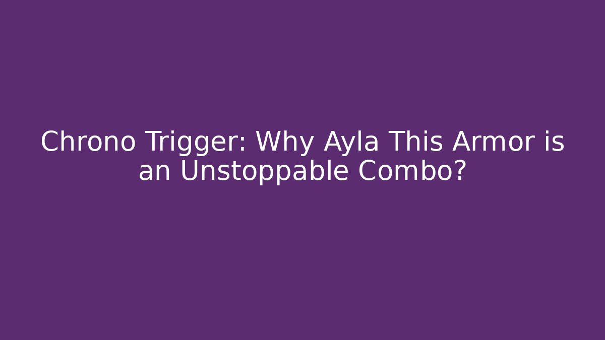 Chrono Trigger: Why Ayla + This Armor is an Unstoppable Combo?