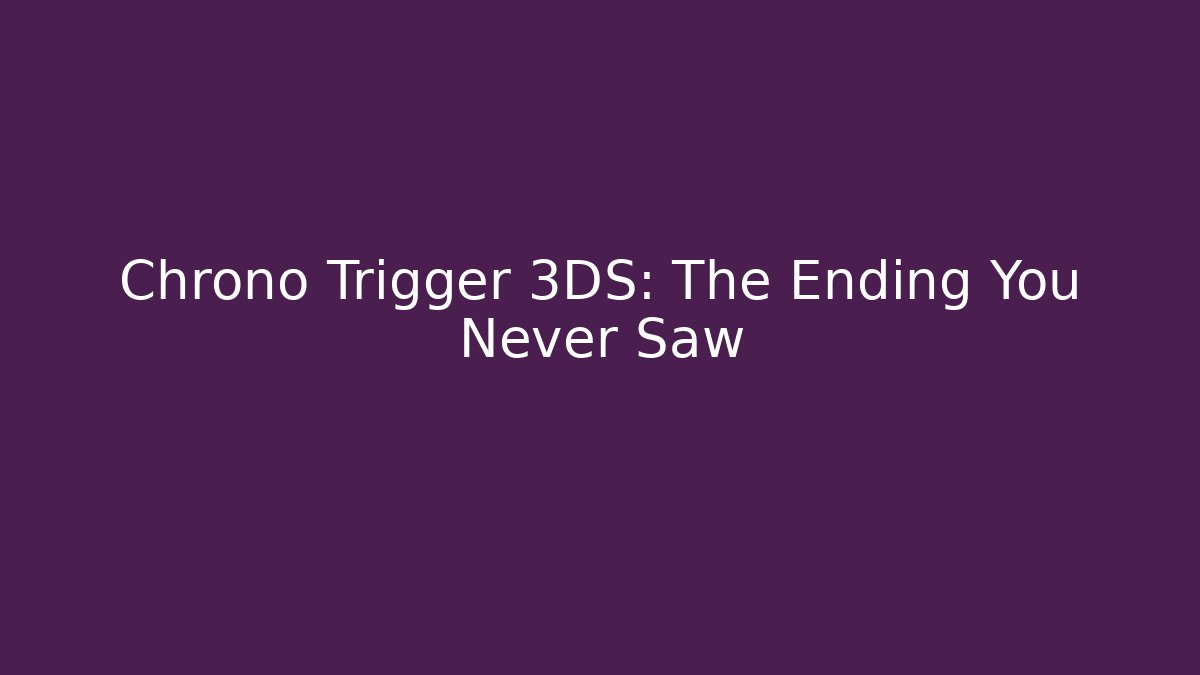 Chrono Trigger 3DS: The Ending You Never Saw