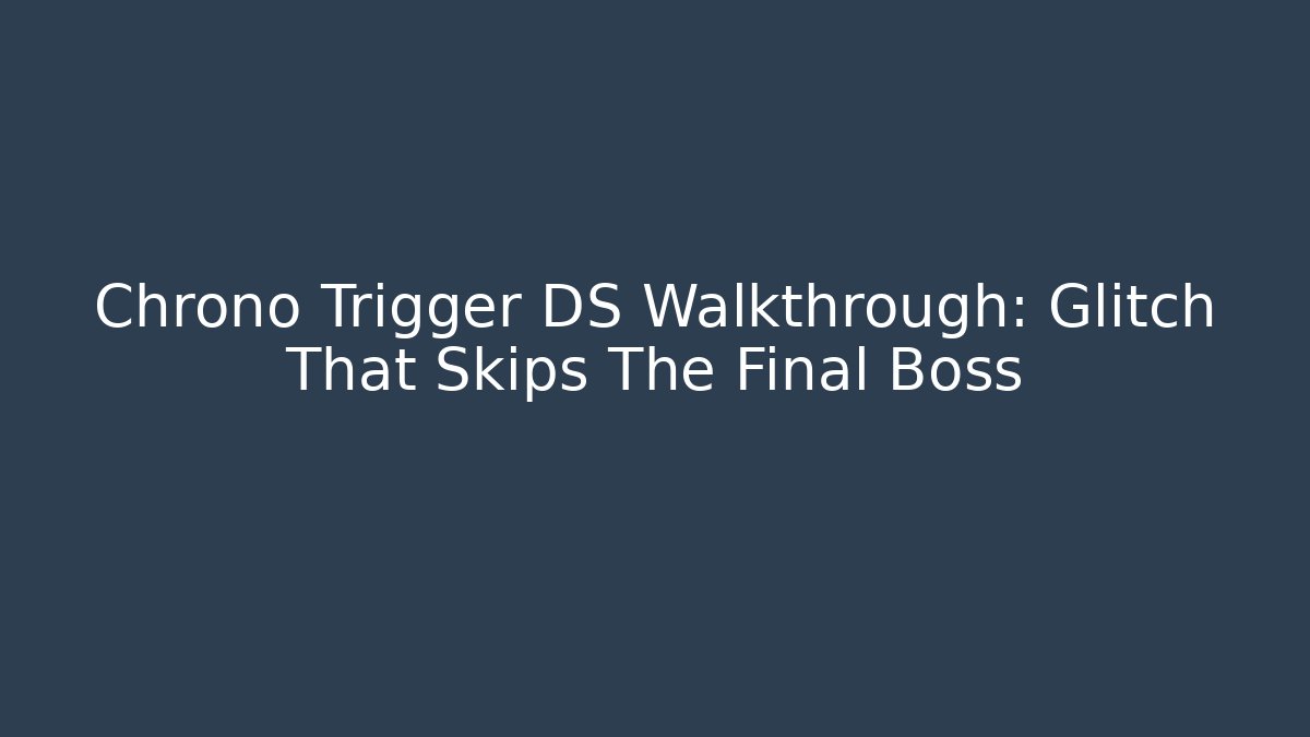 Chrono Trigger DS Walkthrough: Glitch That Skips The Final Boss