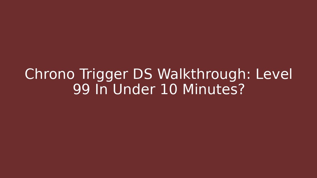 Chrono Trigger DS Walkthrough: Level 99 In Under 10 Minutes?