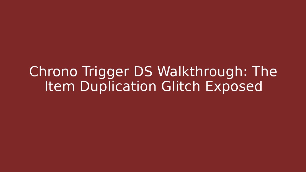 Chrono Trigger DS Walkthrough: The Item Duplication Glitch Exposed - Critter Realm