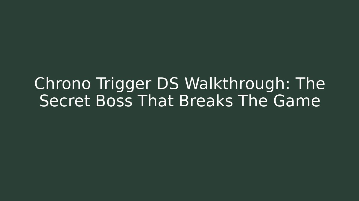 Chrono Trigger DS Walkthrough: The Secret Boss That Breaks The Game
