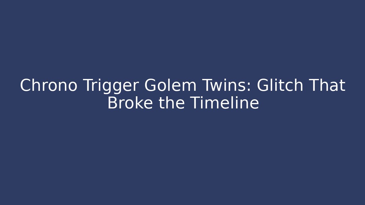 Chrono Trigger Golem Twins: Glitch That Broke the Timeline