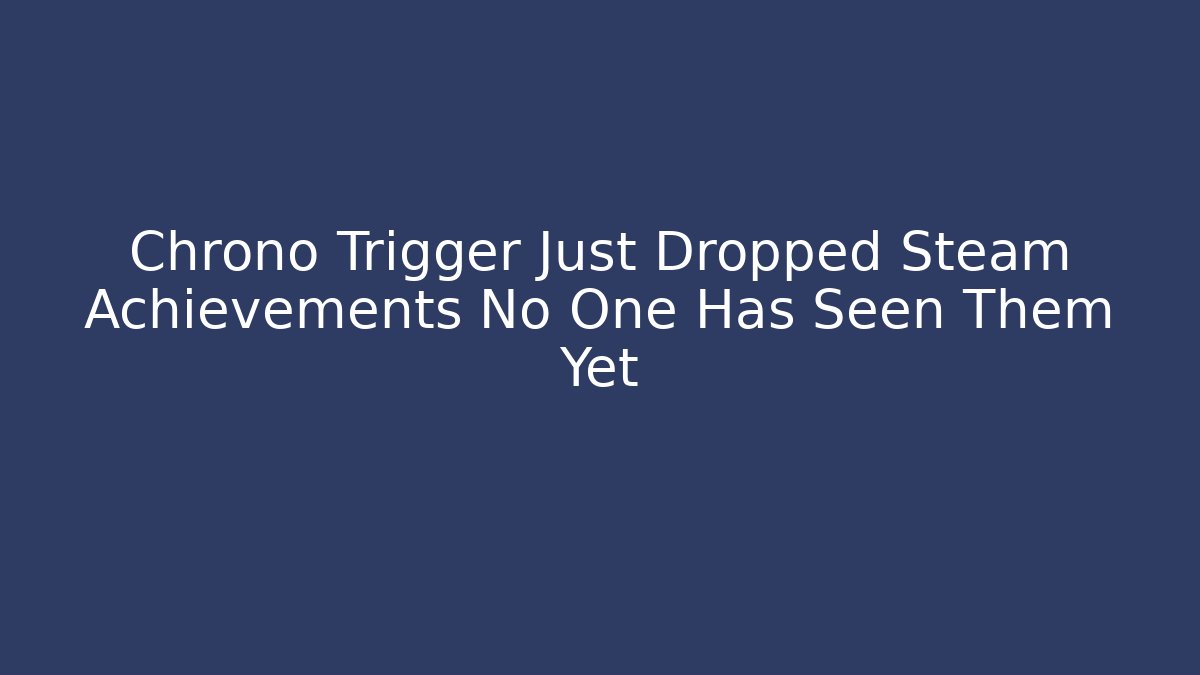Chrono Trigger Just Dropped Steam Achievements No One Has Seen Them Yet