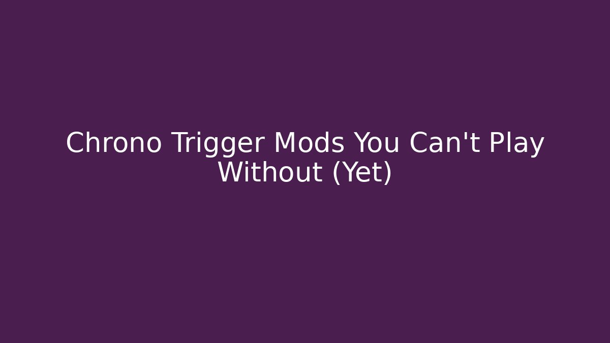 Chrono Trigger Mods You Can't Play Without (Yet)
