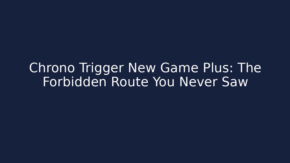 Chrono Trigger New Game Plus: The Forbidden Route You Never Saw