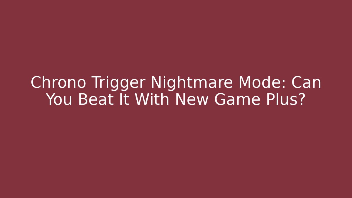Chrono Trigger Nightmare Mode: Can You Beat It With New Game Plus?
