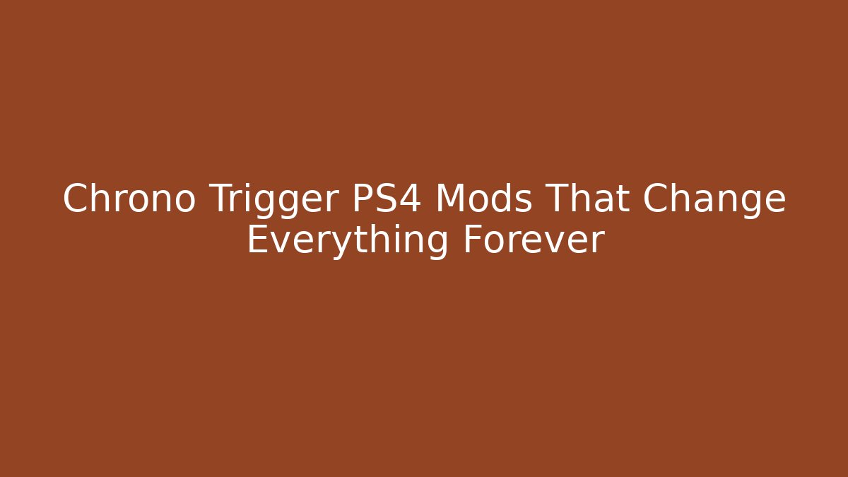 Chrono Trigger PS4 Mods That Change Everything Forever