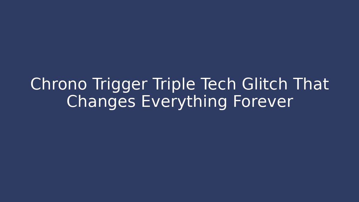 Chrono Trigger Triple Tech Glitch That Changes Everything Forever