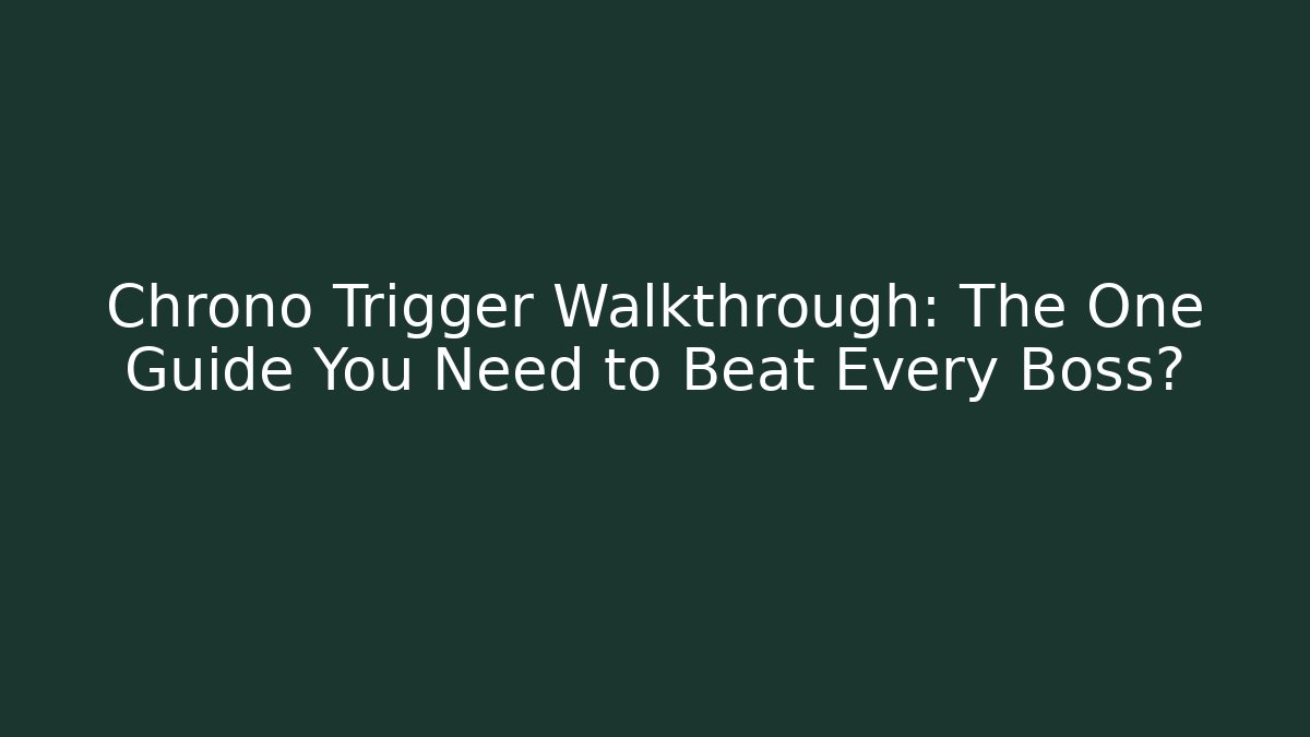 Chrono Trigger Walkthrough: The One Guide You Need to Beat Every Boss? - Critter Realm