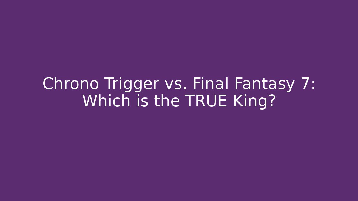 Chrono Trigger vs. Final Fantasy 7: Which is the TRUE King?