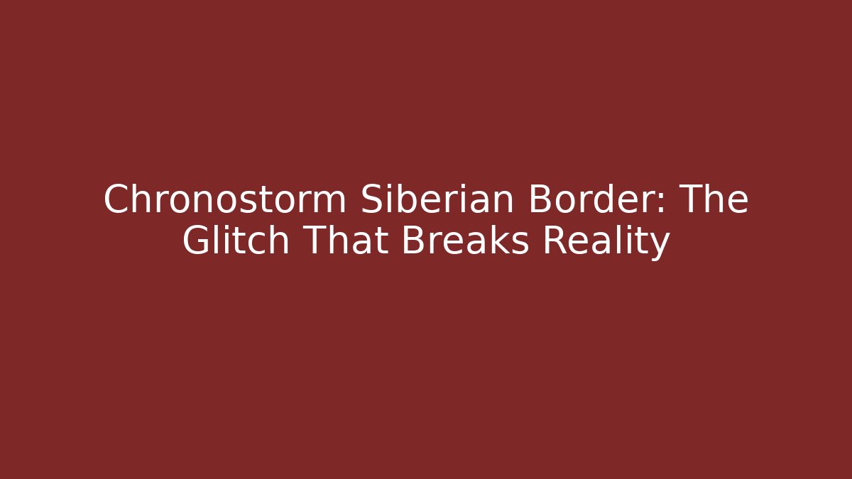 Chronostorm Siberian Border: The Glitch That Breaks Reality