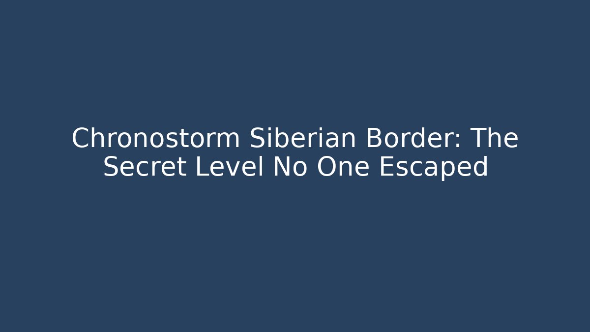 Chronostorm Siberian Border: The Secret Level No One Escaped