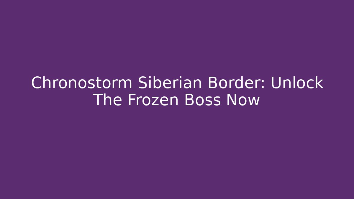 Chronostorm Siberian Border: Unlock The Frozen Boss Now - Critter Realm