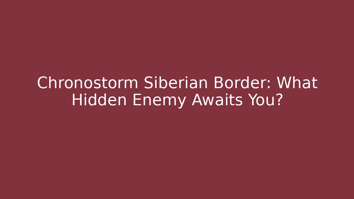 Chronostorm Siberian Border: What Hidden Enemy Awaits You?