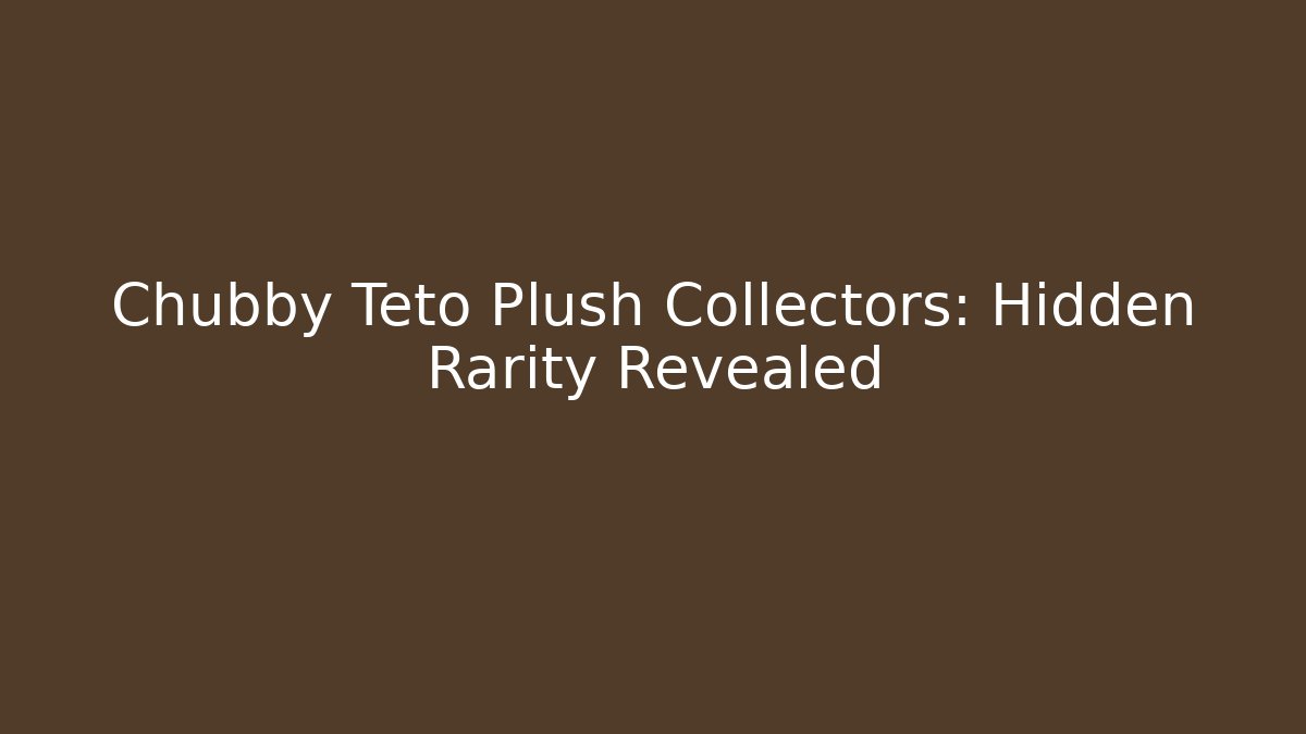 Chubby Teto Plush Collectors: Hidden Rarity Revealed