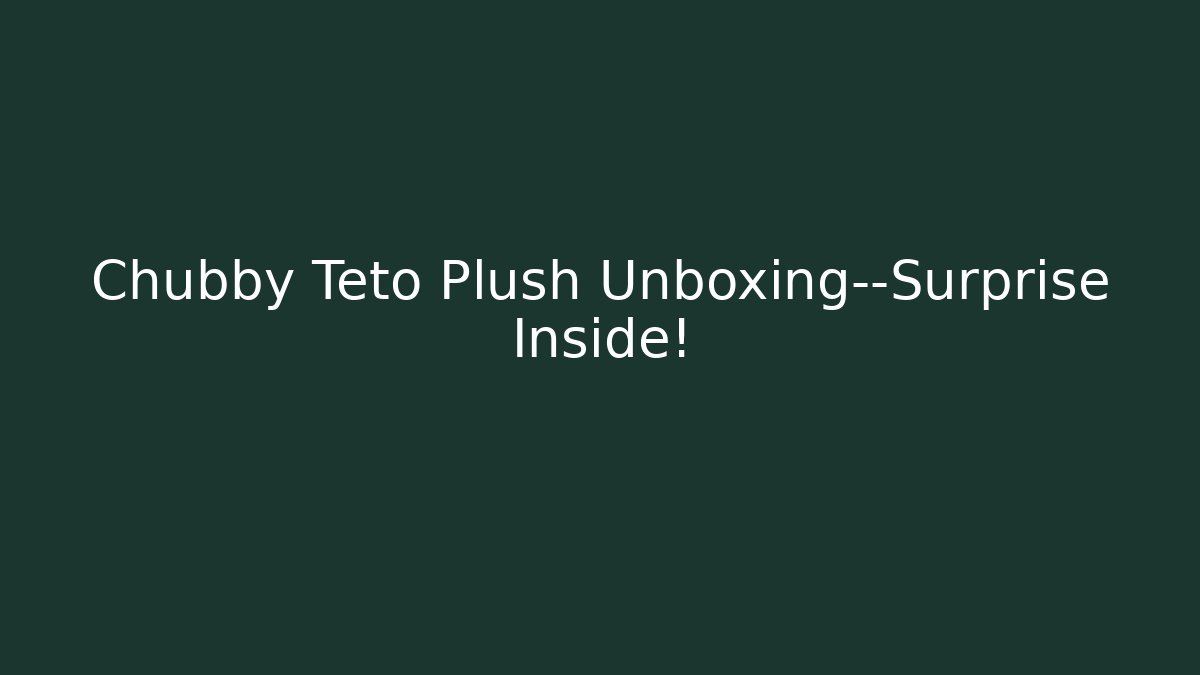 Chubby Teto Plush Unboxing—Surprise Inside!