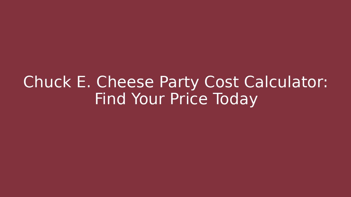 Chuck E. Cheese Party Cost Calculator: Find Your Price Today