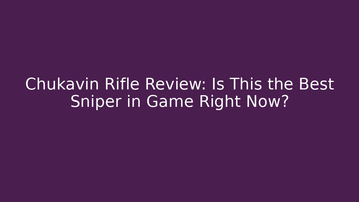 Chukavin Rifle Review: Is This the Best Sniper in Game Right Now?