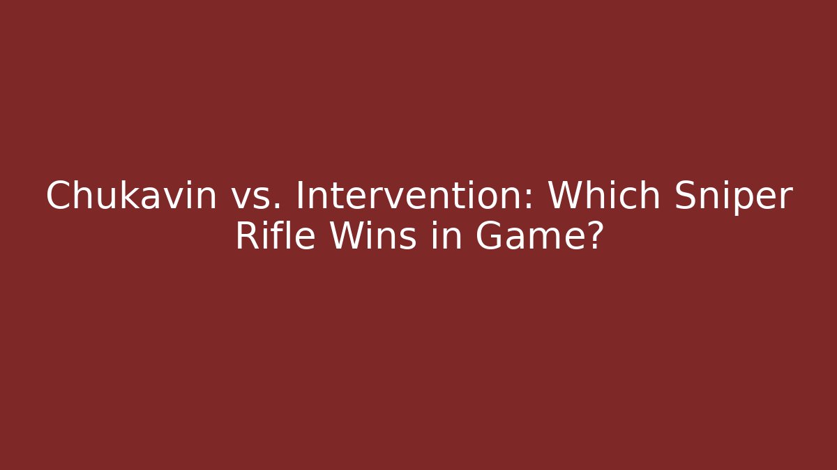 Chukavin vs. Intervention: Which Sniper Rifle Wins in Game?