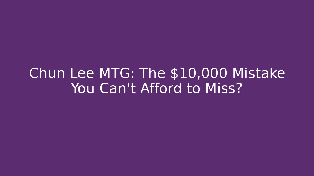Chun Lee MTG: The $10,000 Mistake You Can't Afford to Miss?