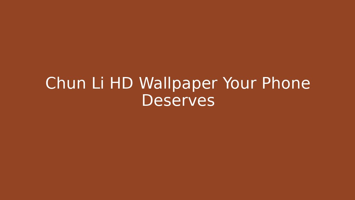 Chun Li HD Wallpaper Your Phone Deserves