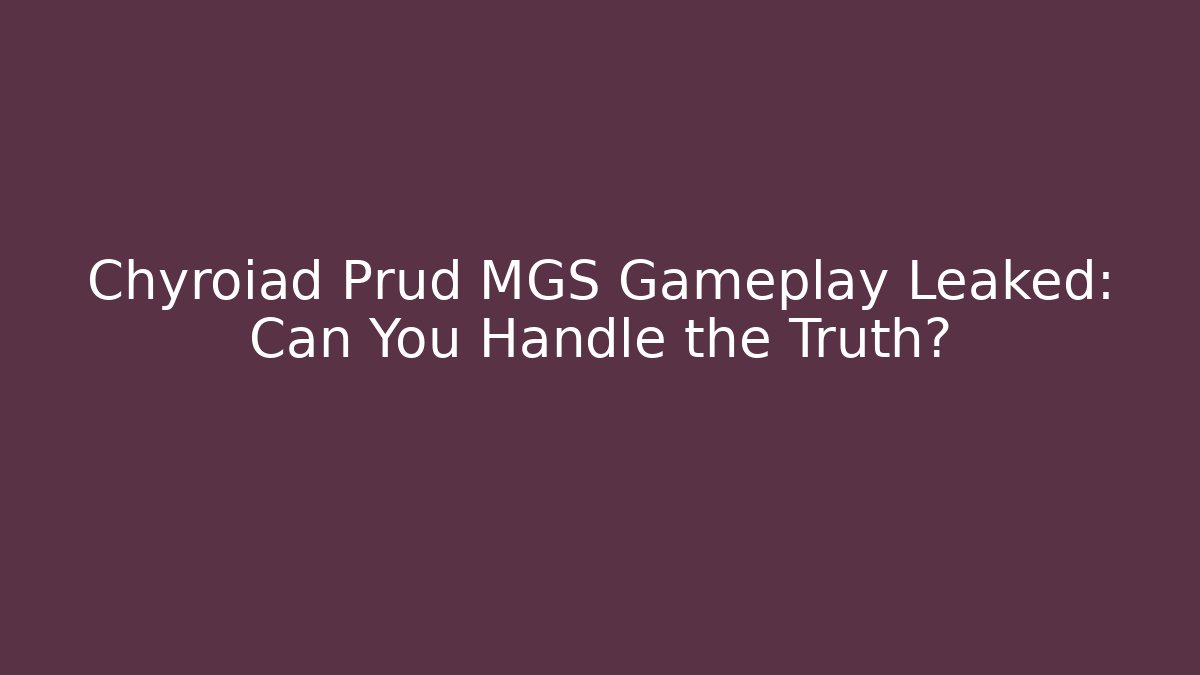 Chyroiad Prud MGS Gameplay Leaked: Can You Handle the Truth?