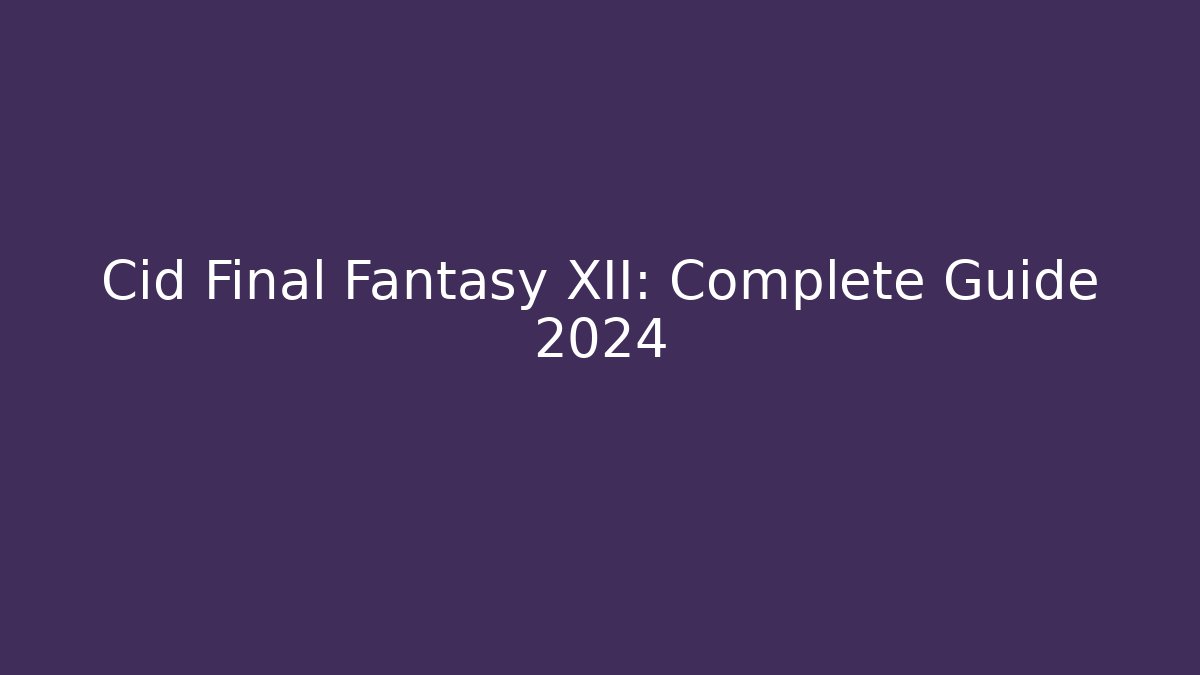 Cid Final Fantasy XII: Complete Guide 2024