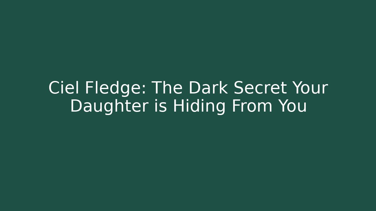 Ciel Fledge: The Dark Secret Your Daughter is Hiding From You