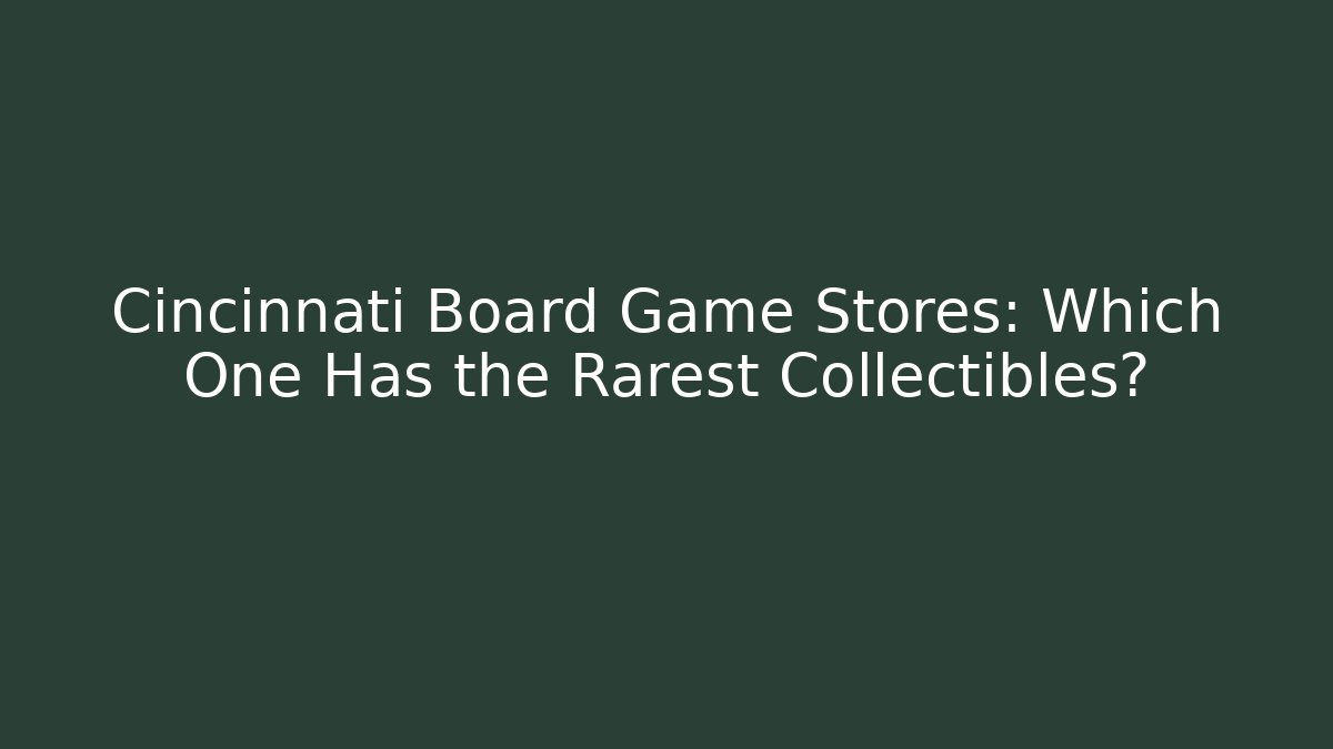 Cincinnati Board Game Stores: Which One Has the Rarest Collectibles? - Critter Realm