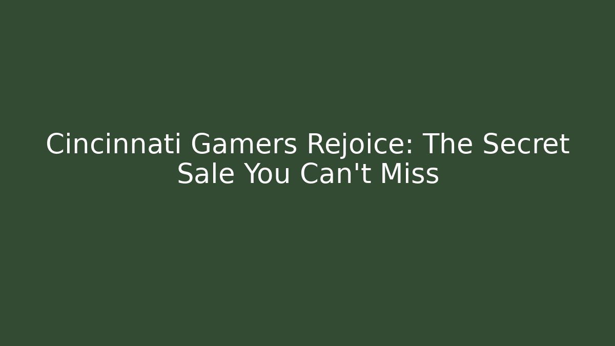 Cincinnati Gamers Rejoice: The Secret Sale You Can't Miss