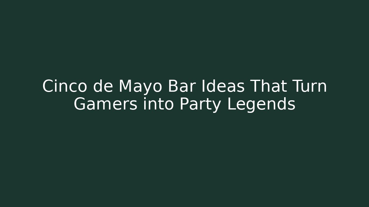 Cinco de Mayo Bar Ideas That Turn Gamers into Party Legends