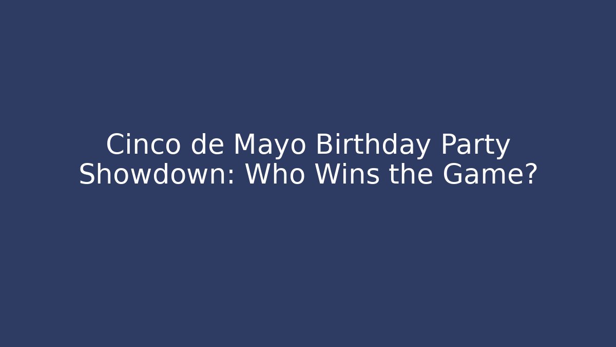 Cinco de Mayo Birthday Party Showdown: Who Wins the Game?